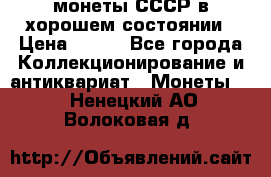 монеты СССР в хорошем состоянии › Цена ­ 100 - Все города Коллекционирование и антиквариат » Монеты   . Ненецкий АО,Волоковая д.